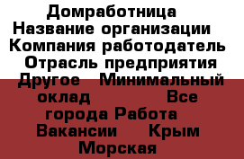 Домработница › Название организации ­ Компания-работодатель › Отрасль предприятия ­ Другое › Минимальный оклад ­ 20 000 - Все города Работа » Вакансии   . Крым,Морская